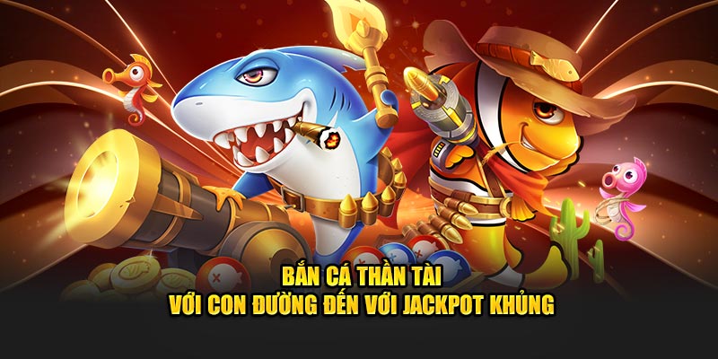 Bắn cá thần tài với con đường đến với jackpot khủng tại nền tảng