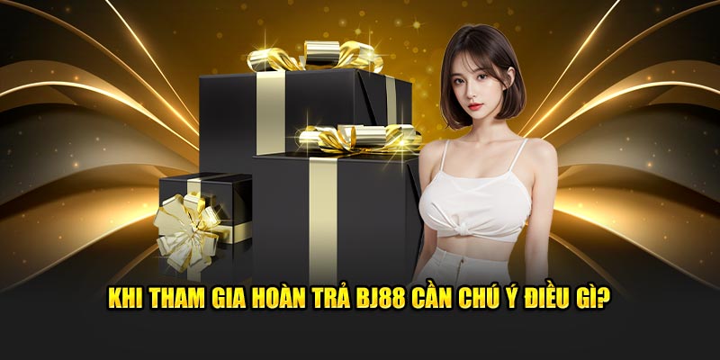 Khi tham gia hoàn trả BJ88 cần chú ý điều gì?