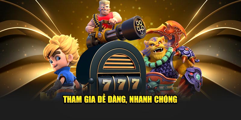 Tham gia đơn giản, nhanh chóng