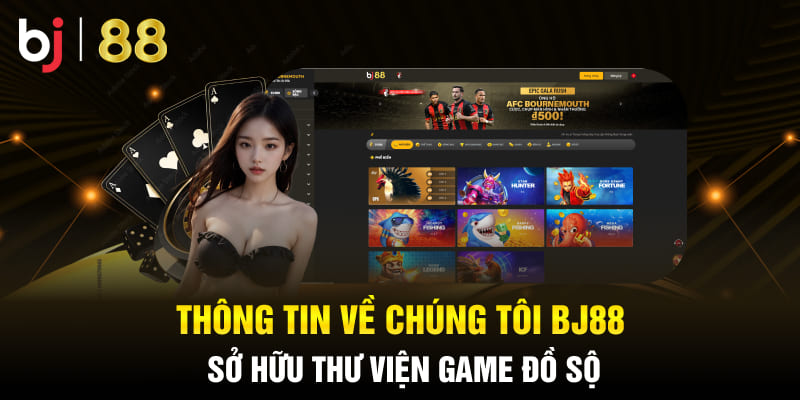 Thông tin về chúng tôi Bj88 sở hữu thư viện game đồ sộ